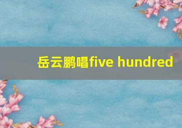 岳云鹏唱five hundred